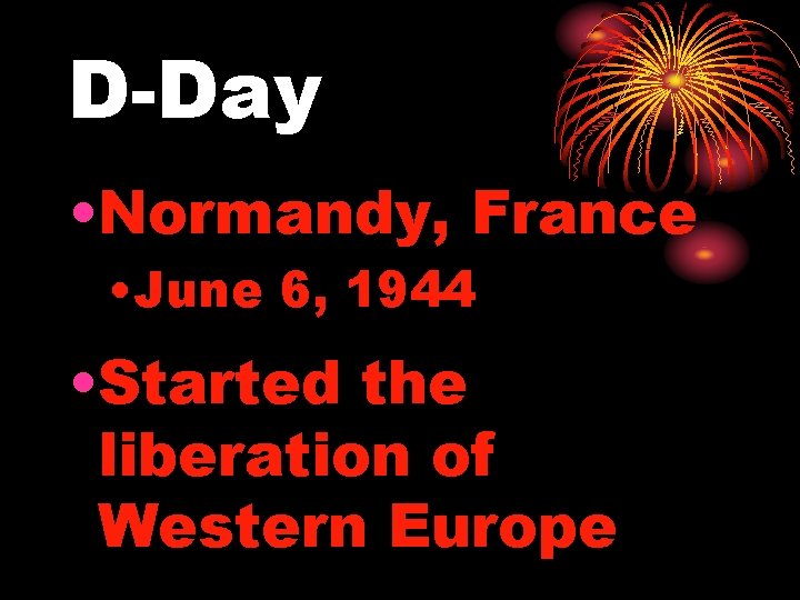 D-Day • Normandy, France • June 6, 1944 • Started the liberation of Western