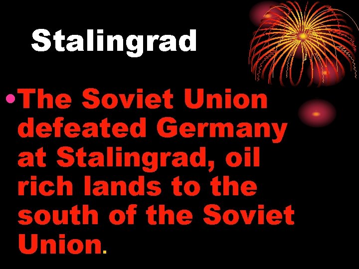 Stalingrad • The Soviet Union defeated Germany at Stalingrad, oil rich lands to the