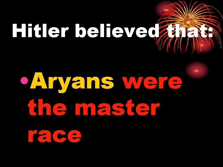 Hitler believed that: • Aryans were the master race 