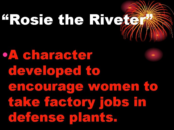 “Rosie the Riveter” • A character developed to encourage women to take factory jobs