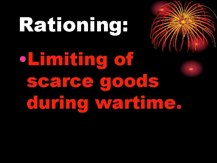 Rationing: • Limiting of scarce goods during wartime. 