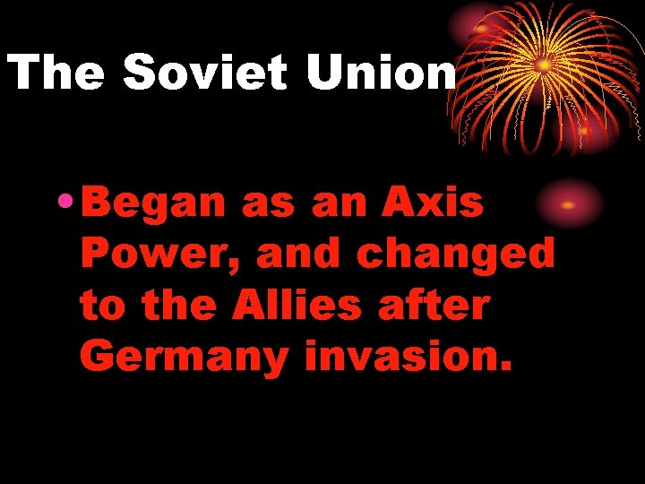 The Soviet Union • Began as an Axis Power, and changed to the Allies