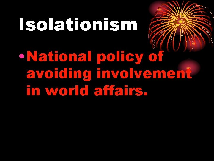Isolationism • National policy of avoiding involvement in world affairs. 