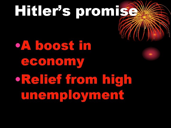 Hitler’s promise • A boost in economy • Relief from high unemployment 