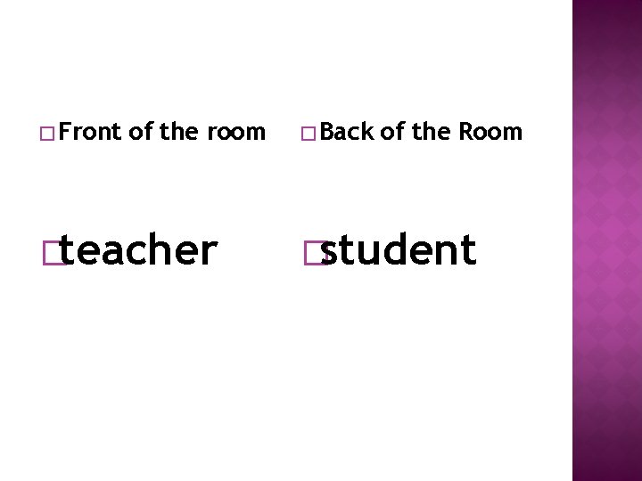 � Front of the room �teacher � Back of the Room �student 
