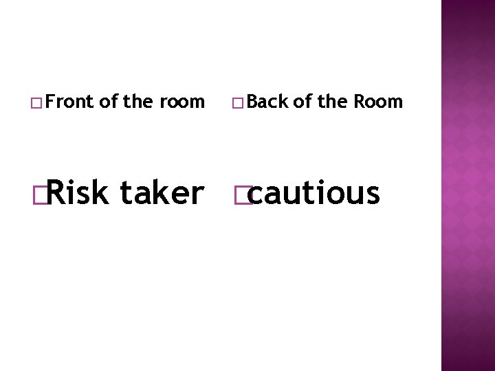 � Front of the room �Risk taker � Back of the Room �cautious 