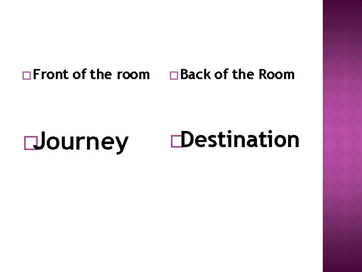� Front of the room �Journey � Back of the Room �Destination 