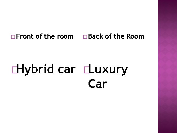 � Front of the room �Hybrid � Back of the Room car �Luxury Car