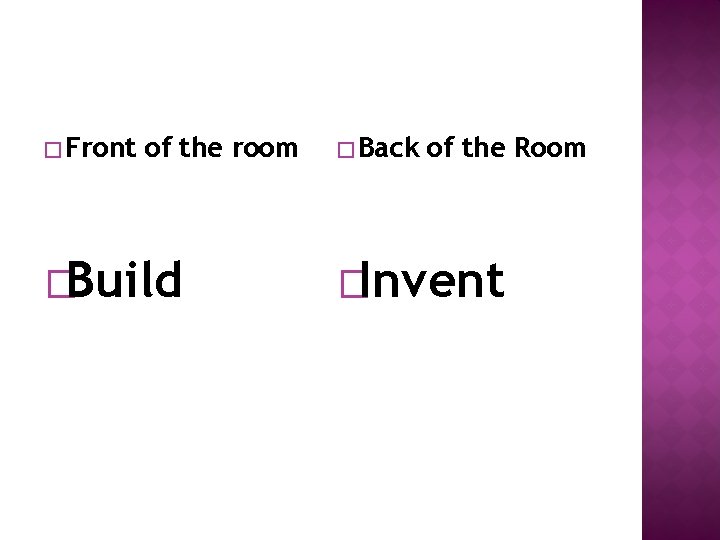 � Front of the room �Build � Back of the Room �Invent 