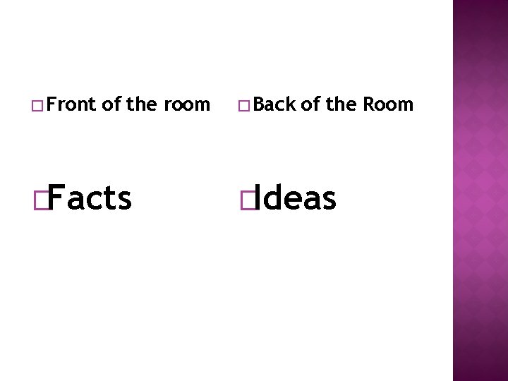 � Front of the room �Facts � Back of the Room �Ideas 