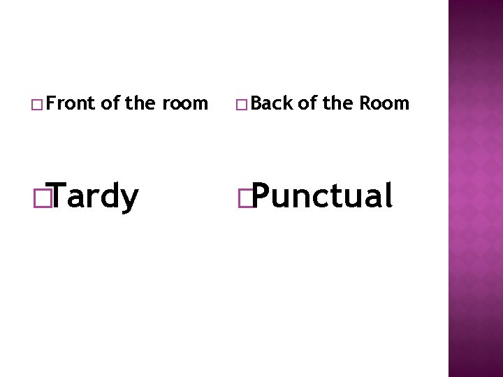 � Front of the room �Tardy � Back of the Room �Punctual 