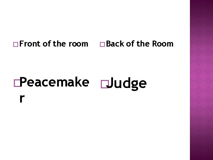 � Front of the room �Peacemake r � Back of the Room �Judge 