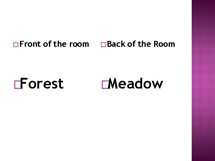 � Front of the room �Forest � Back of the Room �Meadow 