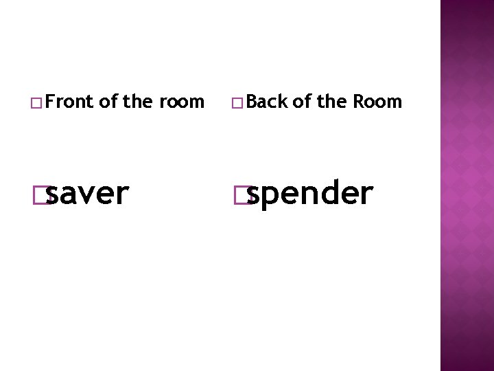 � Front of the room �saver � Back of the Room �spender 