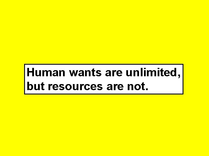 Human wants are unlimited, but resources are not. 