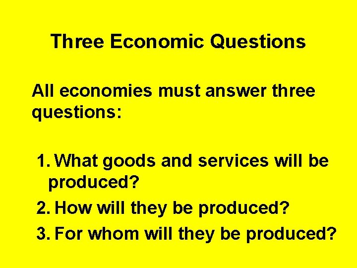Three Economic Questions All economies must answer three questions: 1. What goods and services