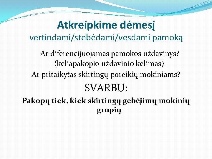 Atkreipkime dėmesį vertindami/stebėdami/vesdami pamoką Ar diferencijuojamas pamokos uždavinys? (keliapakopio uždavinio kėlimas) Ar pritaikytas skirtingų