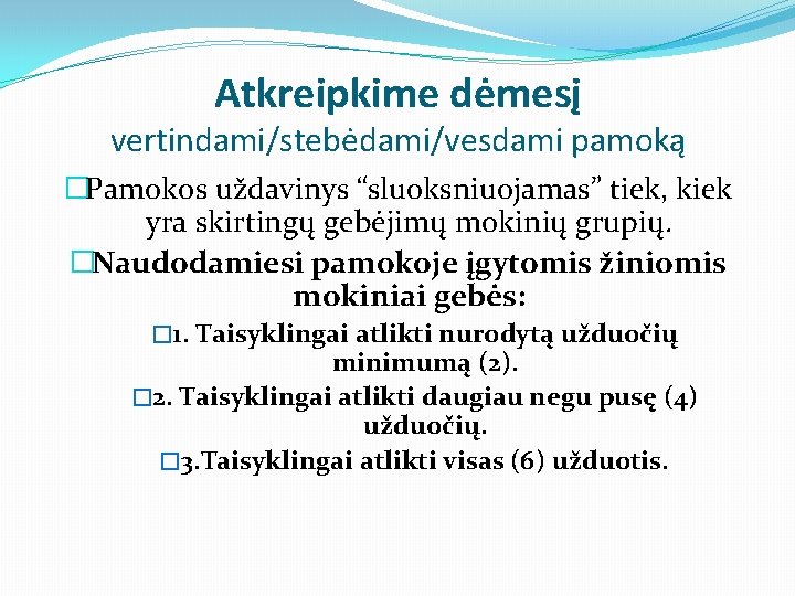 Atkreipkime dėmesį vertindami/stebėdami/vesdami pamoką �Pamokos uždavinys “sluoksniuojamas” tiek, kiek yra skirtingų gebėjimų mokinių grupių.