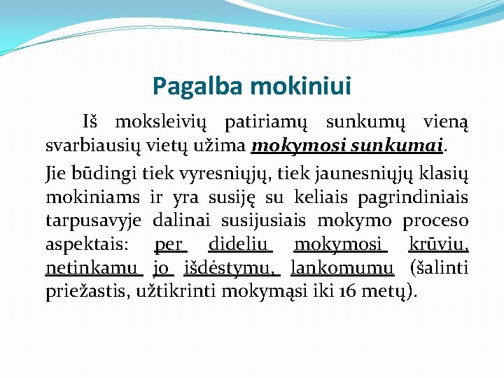 Pagalba mokiniui Iš moksleivių patiriamų sunkumų vieną svarbiausių vietų užima mokymosi sunkumai. Jie būdingi