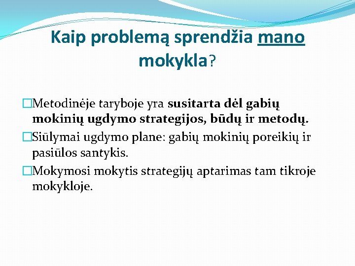 Kaip problemą sprendžia mano mokykla? �Metodinėje taryboje yra susitarta dėl gabių mokinių ugdymo strategijos,