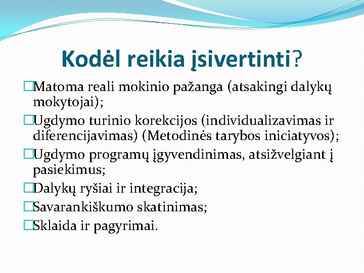 Kodėl reikia įsivertinti? �Matoma reali mokinio pažanga (atsakingi dalykų mokytojai); �Ugdymo turinio korekcijos (individualizavimas