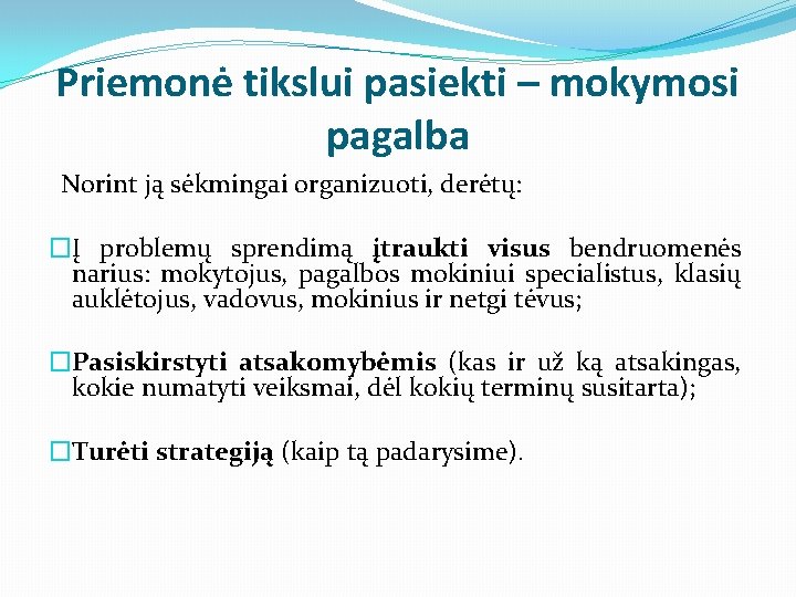 Priemonė tikslui pasiekti – mokymosi pagalba Norint ją sėkmingai organizuoti, derėtų: �Į problemų sprendimą