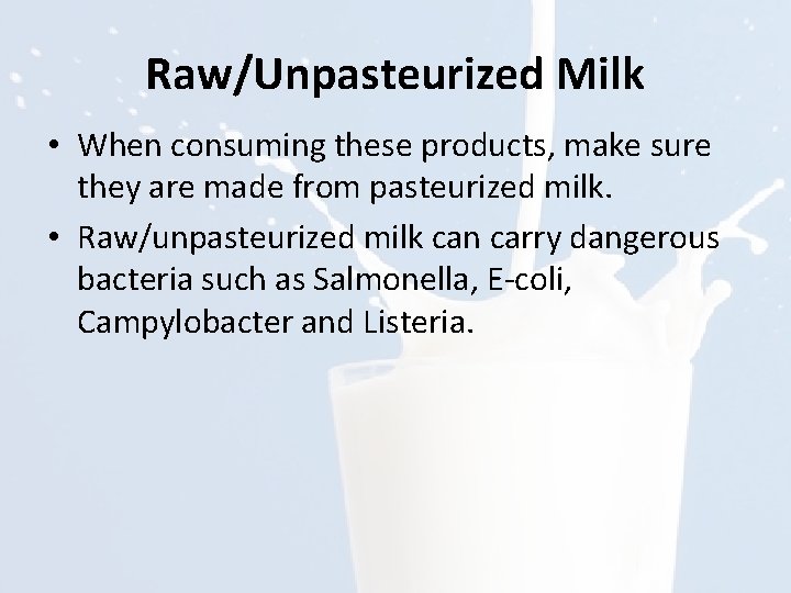 Raw/Unpasteurized Milk • When consuming these products, make sure they are made from pasteurized