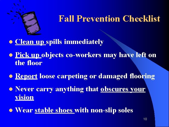 Fall Prevention Checklist l Clean up spills immediately l Pick up objects co-workers may