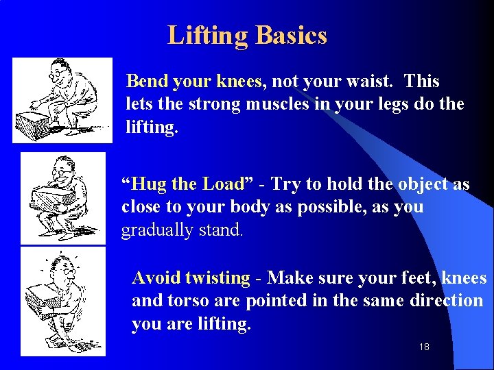 Lifting Basics Bend your knees, not your waist. This lets the strong muscles in