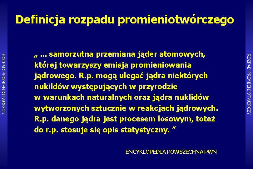 Definicja rozpadu promieniotwórczego ENCYKLOPEDIA POWSZECHNA PWN ROZPAD PROMIENIOTWÓRCZY „. . . samorzutna przemiana jąder