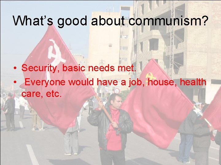 What’s good about communism? • Security, basic needs met. • Everyone would have a