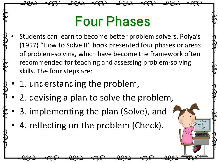 Four Phases • Students can learn to become better problem solvers. Polya’s (1957) “How