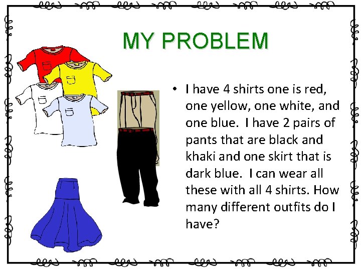 MY PROBLEM • I have 4 shirts one is red, one yellow, one white,