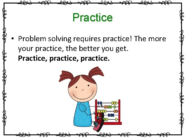 Practice • Problem solving requires practice! The more your practice, the better you get.
