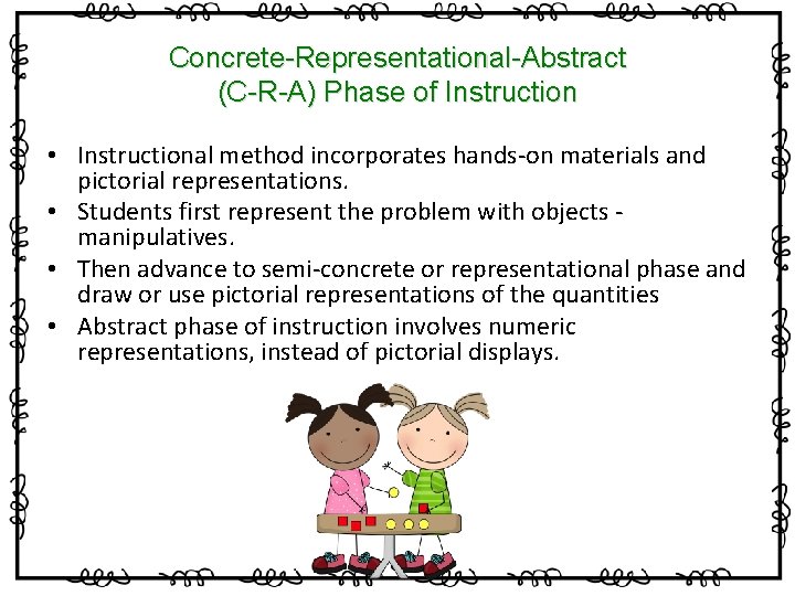 Concrete-Representational-Abstract (C-R-A) Phase of Instruction • Instructional method incorporates hands-on materials and pictorial representations.