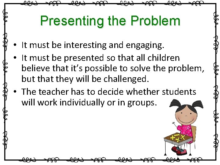 Presenting the Problem • It must be interesting and engaging. • It must be