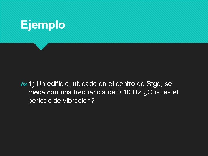 Ejemplo 1) Un edificio, ubicado en el centro de Stgo, se mece con una