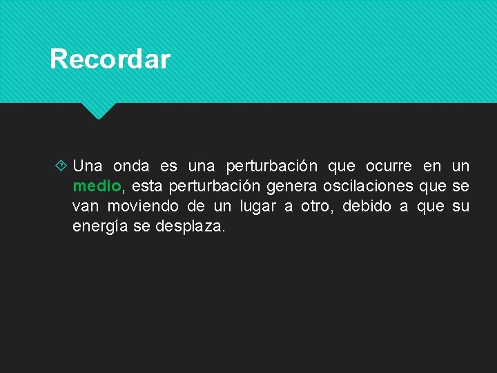 Recordar Una onda es una perturbación que ocurre en un medio, esta perturbación genera