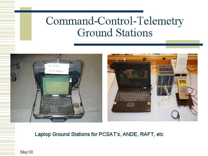 Command-Control-Telemetry Ground Stations Laptop Ground Stations for PCSAT’s, ANDE, RAFT, etc May 08 