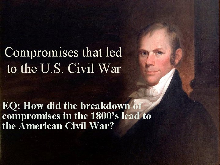 Compromises that led to the U. S. Civil War EQ: How did the breakdown