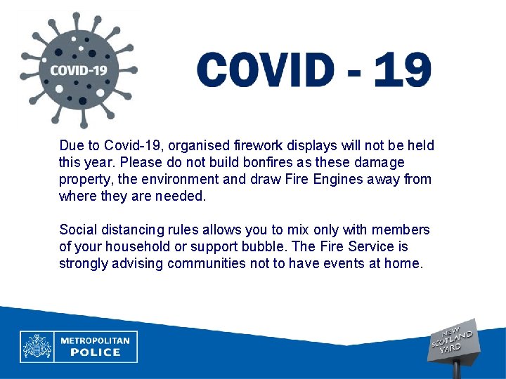 Due to Covid-19, organised firework displays will not be held this year. Please do