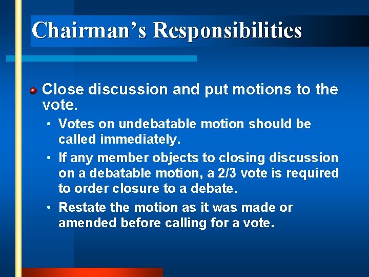 Chairman’s Responsibilities Close discussion and put motions to the vote. • Votes on undebatable