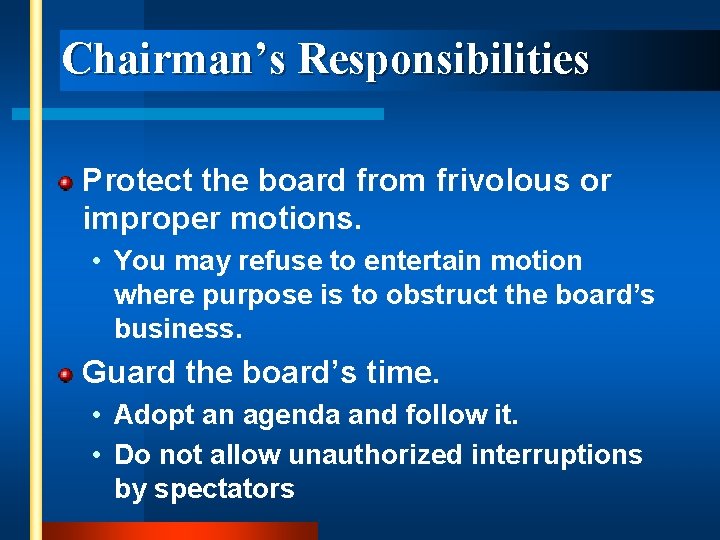 Chairman’s Responsibilities Protect the board from frivolous or improper motions. • You may refuse