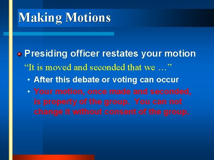 Making Motions Presiding officer restates your motion “It is moved and seconded that we