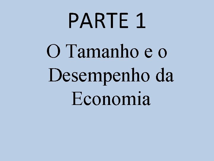 PARTE 1 O Tamanho e o Desempenho da Economia 