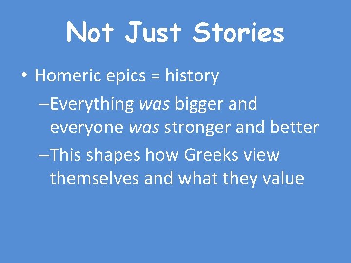 Not Just Stories • Homeric epics = history –Everything was bigger and everyone was