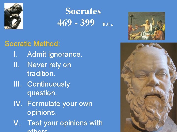 Socrates 469 - 399 B. C. Socratic Method: I. Admit ignorance. II. Never rely