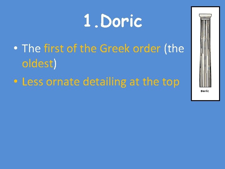 1. Doric • The first of the Greek order (the oldest) • Less ornate