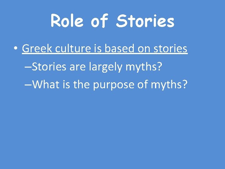 Role of Stories • Greek culture is based on stories –Stories are largely myths?