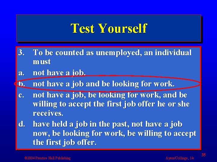 Test Yourself 3. To be counted as unemployed, an individual must a. not have